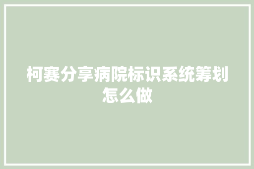 柯赛分享病院标识系统筹划怎么做