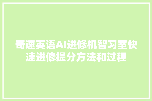 奇速英语AI进修机智习室快速进修提分方法和过程