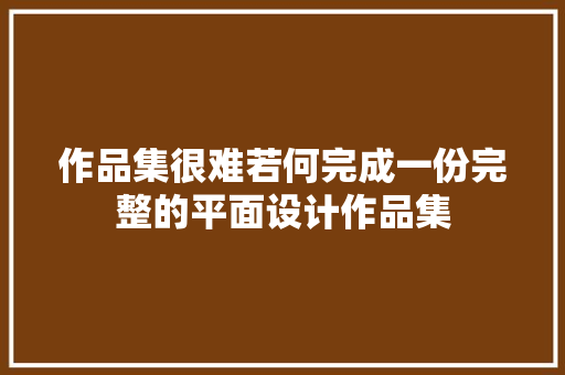 作品集很难若何完成一份完整的平面设计作品集