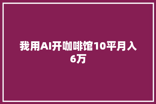 我用AI开咖啡馆10平月入6万