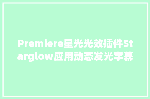 Premiere星光光效插件Starglow应用动态发光字幕效果