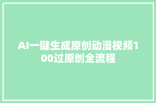 AI一键生成原创动漫视频100过原创全流程