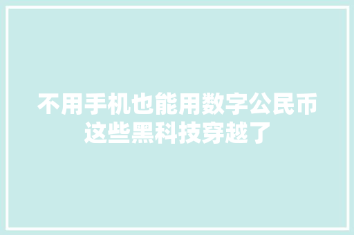 不用手机也能用数字公民币这些黑科技穿越了