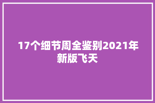 17个细节周全鉴别2021年新版飞天