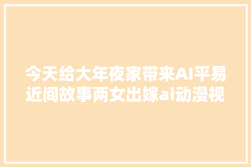 今天给大年夜家带来AI平易近间故事两女出嫁ai动漫视频