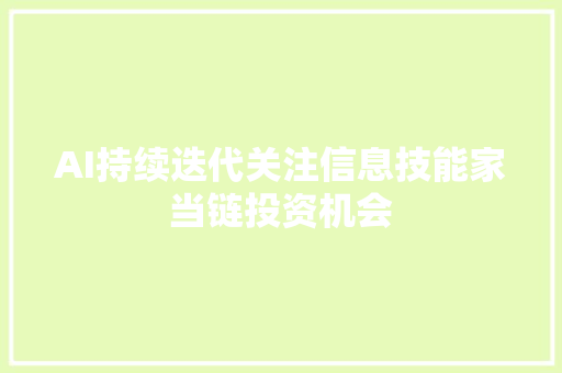 AI持续迭代关注信息技能家当链投资机会