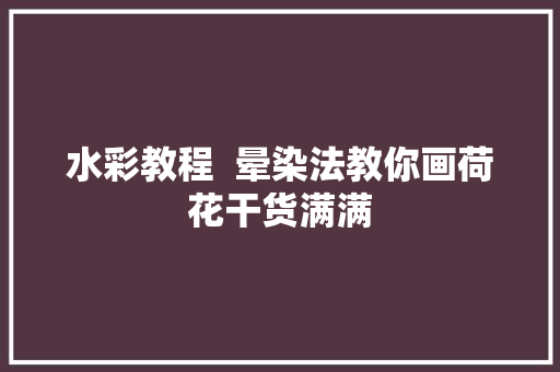 水彩教程  晕染法教你画荷花干货满满