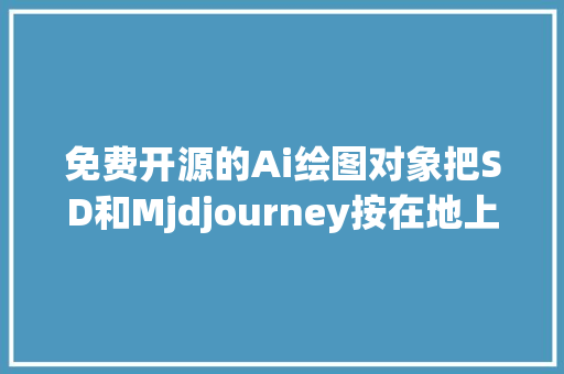 免费开源的Ai绘图对象把SD和Mjdjourney按在地上摩擦