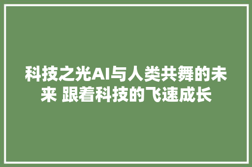 科技之光AI与人类共舞的未来 跟着科技的飞速成长