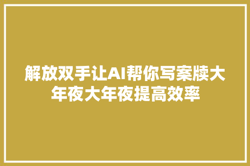 解放双手让AI帮你写案牍大年夜大年夜提高效率