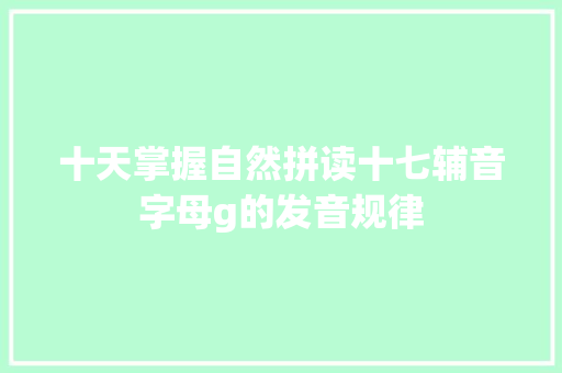 十天掌握自然拼读十七辅音字母g的发音规律