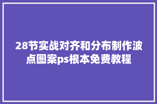 28节实战对齐和分布制作波点图案ps根本免费教程