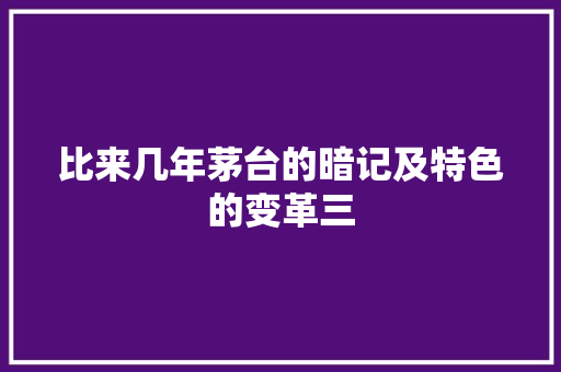 比来几年茅台的暗记及特色的变革三