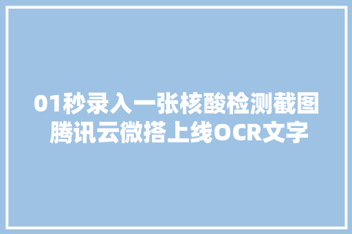 01秒录入一张核酸检测截图 腾讯云微搭上线OCR文字识别能力