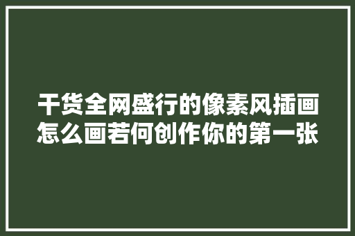 干货全网盛行的像素风插画怎么画若何创作你的第一张像素画