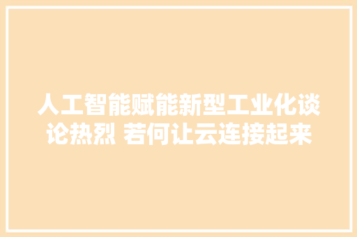 人工智能赋能新型工业化谈论热烈 若何让云连接起来