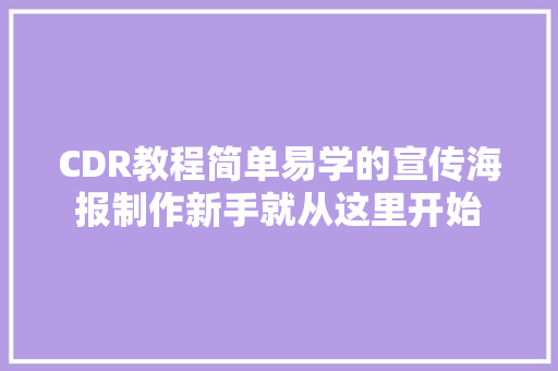 CDR教程简单易学的宣传海报制作新手就从这里开始