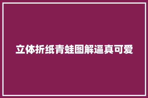 立体折纸青蛙图解逼真可爱