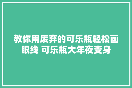 教你用废弃的可乐瓶轻松画眼线 可乐瓶大年夜变身