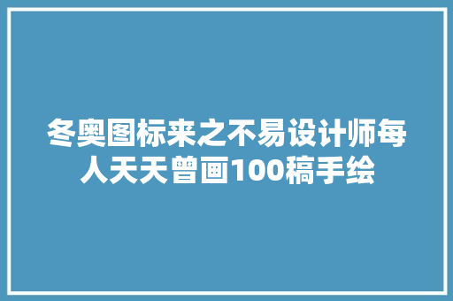 冬奥图标来之不易设计师每人天天曾画100稿手绘