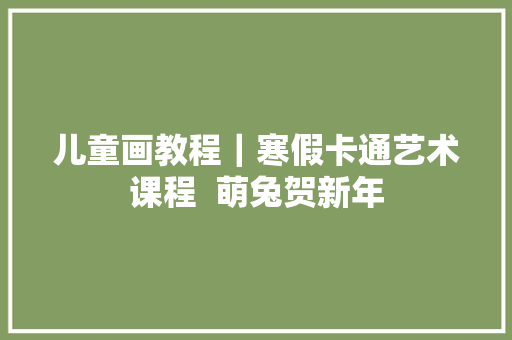 儿童画教程｜寒假卡通艺术课程  萌兔贺新年