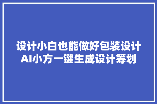 设计小白也能做好包装设计AI小方一键生成设计筹划