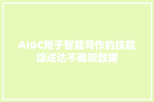 AIGC用于智能写作的技能综述达不雅观数据