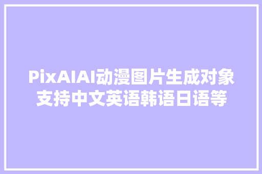 PixAIAI动漫图片生成对象支持中文英语韩语日语等