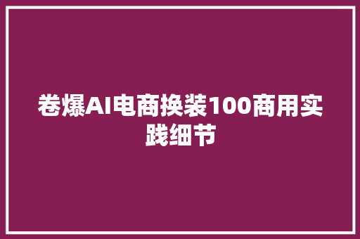 卷爆AI电商换装100商用实践细节