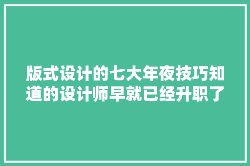 版式设计的七大年夜技巧知道的设计师早就已经升职了