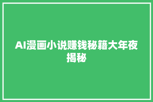 AI漫画小说赚钱秘籍大年夜揭秘