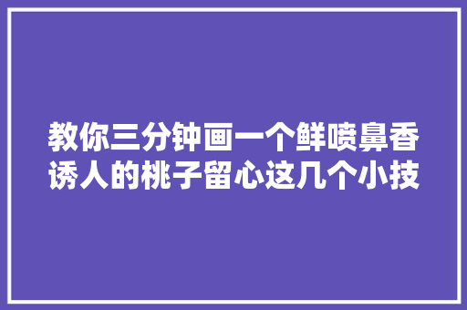 教你三分钟画一个鲜喷鼻香诱人的桃子留心这几个小技巧