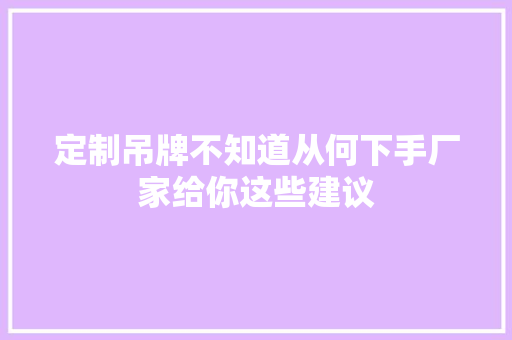 定制吊牌不知道从何下手厂家给你这些建议