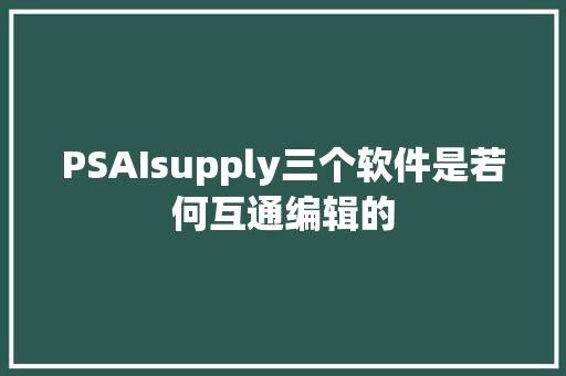 PSAIsupply三个软件是若何互通编辑的