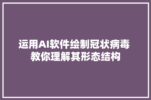 运用AI软件绘制冠状病毒 教你理解其形态结构