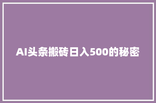 AI头条搬砖日入500的秘密