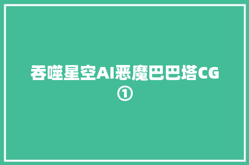 吞噬星空AI恶魔巴巴塔CG①