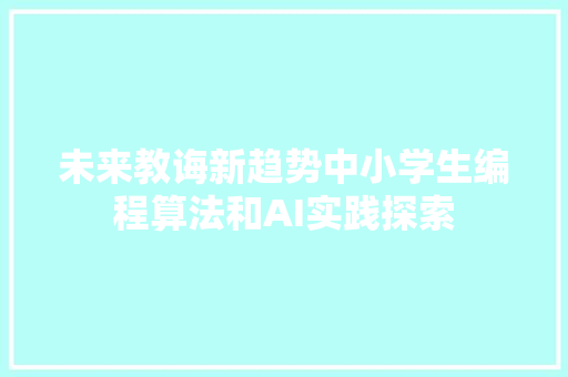 未来教诲新趋势中小学生编程算法和AI实践探索