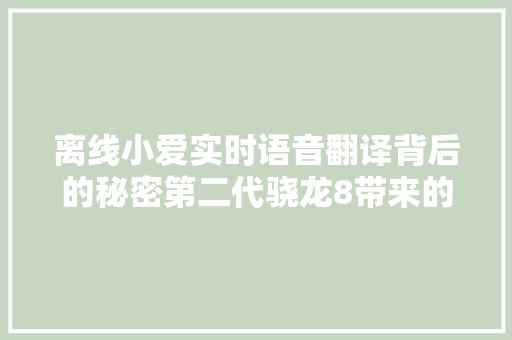 离线小爱实时语音翻译背后的秘密第二代骁龙8带来的AI变革