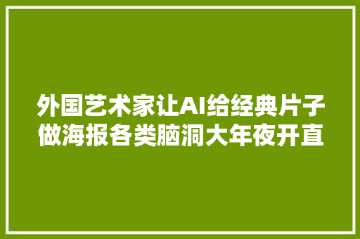 外国艺术家让AI给经典片子做海报各类脑洞大年夜开直白到喷饭