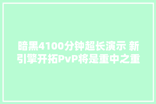 暗黑4100分钟超长演示 新引擎开拓PvP将是重中之重