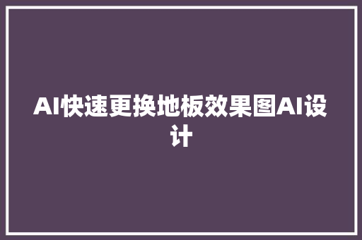 AI快速更换地板效果图AI设计