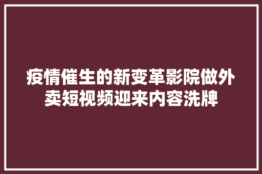 疫情催生的新变革影院做外卖短视频迎来内容洗牌