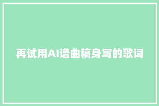 再试用AI谱曲稿身写的歌词