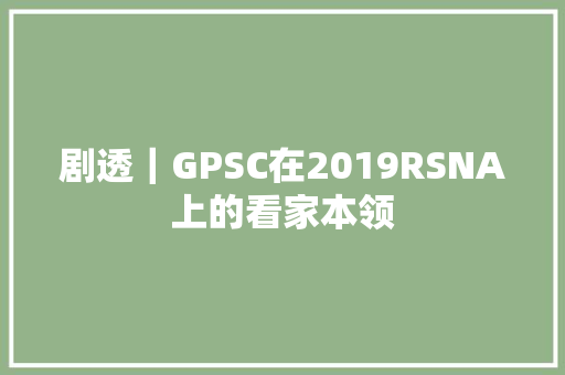 剧透｜GPSC在2019RSNA上的看家本领