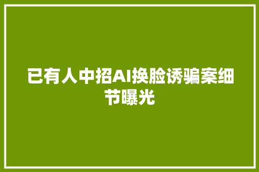 已有人中招AI换脸诱骗案细节曝光