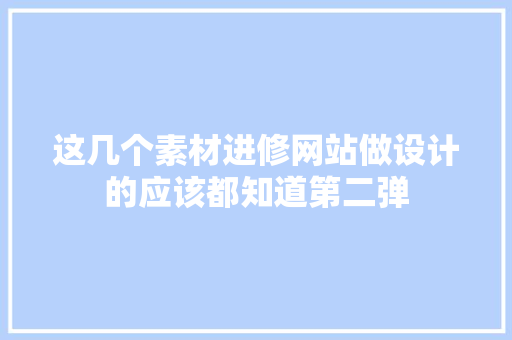 这几个素材进修网站做设计的应该都知道第二弹