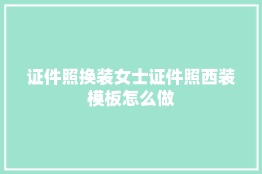 证件照换装女士证件照西装模板怎么做