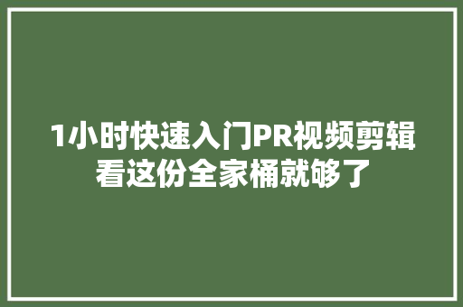 1小时快速入门PR视频剪辑看这份全家桶就够了