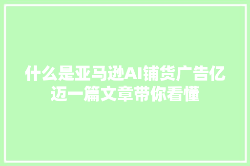 什么是亚马逊AI铺货广告亿迈一篇文章带你看懂